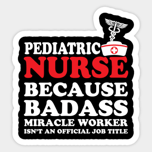 Pediatric Nurse Because Badass Miracle Worker Isn't an Official Job Title Sticker